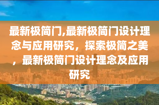 最新極簡門,最新極簡門設計理念與應用研究，探索極簡之美，最新極簡門設計理念及應用研究