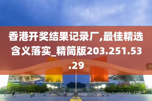 香港開獎結(jié)果記錄廠,最佳精選含義落實(shí)_精簡版203.251.53.29