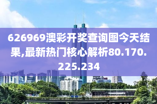 626969澳彩開獎查詢圖今天結果,最新熱門核心解析80.170.225.234