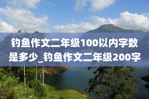 釣魚作文二年級100以內(nèi)字數(shù)是多少_釣魚作文二年級200字-第1張圖片-姜太公愛釣魚