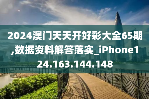 2024澳門天天開好彩大全65期,數(shù)據(jù)資料解答落實(shí)_iPhone124.163.144.148-第1張圖片-姜太公愛釣魚