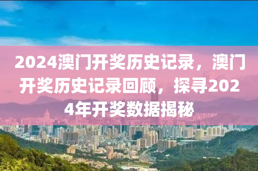 2024澳門開獎歷史記錄，澳門開獎歷史記錄回顧，探尋2024年開獎數(shù)據(jù)揭秘-第1張圖片-姜太公愛釣魚