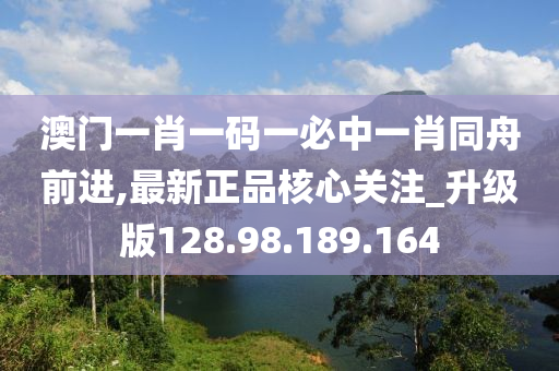 澳門一肖一碼一必中一肖同舟前進(jìn),最新正品核心關(guān)注_升級版128.98.189.164