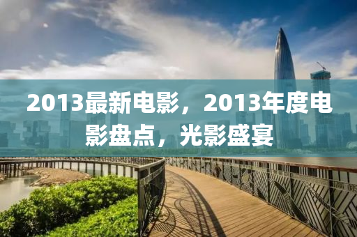 2013最新電影，2013年度電影盤點，光影盛宴