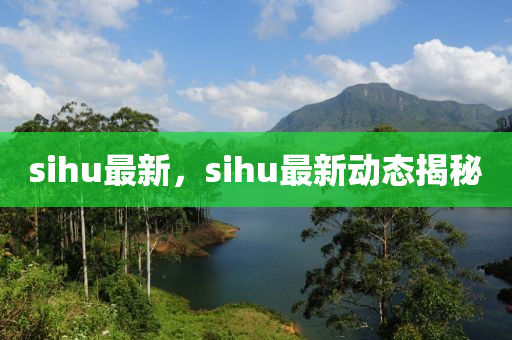 sihu最新，sihu最新動(dòng)態(tài)揭秘