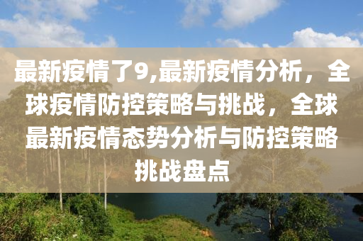 最新疫情了9,最新疫情分析，全球疫情防控策略與挑戰(zhàn)，全球最新疫情態(tài)勢(shì)分析與防控策略挑戰(zhàn)盤點(diǎn)