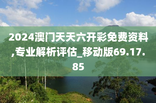 2024澳門天天六開彩免費(fèi)資料,專業(yè)解析評(píng)估_移動(dòng)版69.17.85-第1張圖片-姜太公愛釣魚