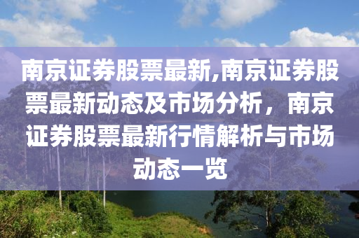 南京證券股票最新,南京證券股票最新動態(tài)及市場分析，南京證券股票最新行情解析與市場動態(tài)一覽