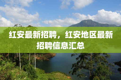 紅安最新招聘，紅安地區(qū)最新招聘信息匯總