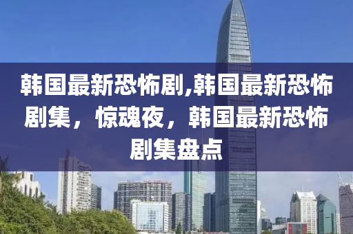 韓國最新恐怖劇,韓國最新恐怖劇集，驚魂夜，韓國最新恐怖劇集盤點