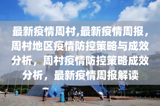 最新疫情周村,最新疫情周報(bào)，周村地區(qū)疫情防控策略與成效分析，周村疫情防控策略成效分析，最新疫情周報(bào)解讀