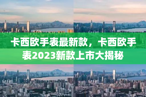 卡西歐手表最新款，卡西歐手表2023新款上市大揭秘