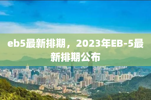 eb5最新排期，2023年EB-5最新排期公布