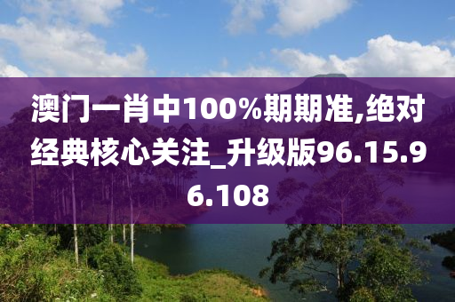 澳門一肖中100%期期準(zhǔn),絕對經(jīng)典核心關(guān)注_升級版96.15.96.108