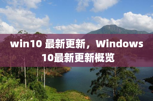 win10 最新更新，Windows 10最新更新概覽-第1張圖片-姜太公愛釣魚