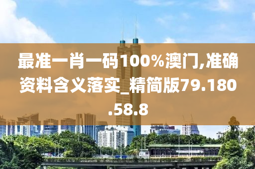 最準(zhǔn)一肖一碼100%澳門,準(zhǔn)確資料含義落實_精簡版79.180.58.8