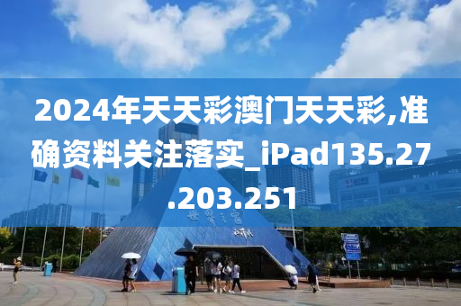 2024年天天彩澳門天天彩,準確資料關(guān)注落實_iPad135.27.203.251