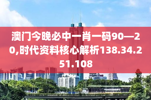 澳門今晚必中一肖一碼90—20,時代資料核心解析138.34.251.108