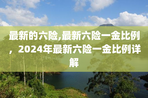 最新的六險,最新六險一金比例，2024年最新六險一金比例詳解