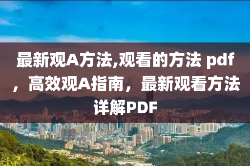 最新觀A方法,觀看的方法 pdf，高效觀A指南，最新觀看方法詳解PDF