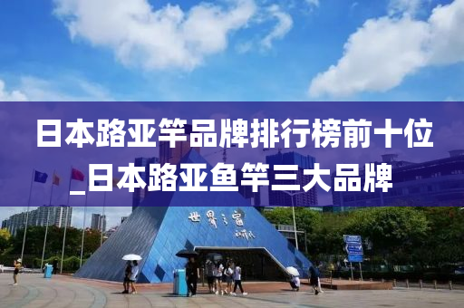 日本路亞竿品牌排行榜前十位_日本路亞魚竿三大品牌-第1張圖片-姜太公愛釣魚