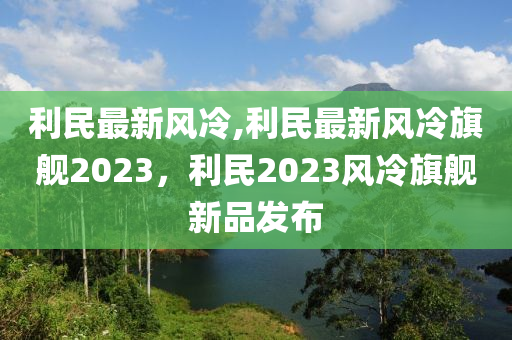 利民最新風(fēng)冷,利民最新風(fēng)冷旗艦2023，利民2023風(fēng)冷旗艦新品發(fā)布