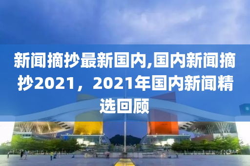 新聞摘抄最新國內(nèi),國內(nèi)新聞摘抄2021，2021年國內(nèi)新聞精選回顧