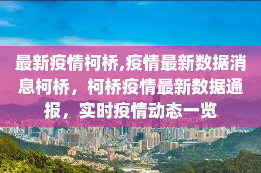 最新疫情柯橋,疫情最新數(shù)據(jù)消息柯橋，柯橋疫情最新數(shù)據(jù)通報，實時疫情動態(tài)一覽