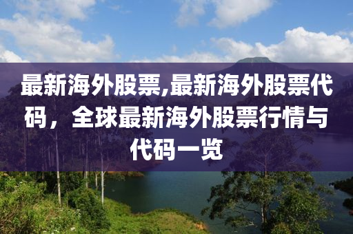 最新海外股票,最新海外股票代碼，全球最新海外股票行情與代碼一覽