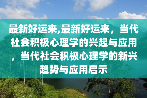 最新好運來,最新好運來，當代社會積極心理學的興起與應用，當代社會積極心理學的新興趨勢與應用啟示