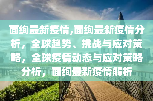 面絢最新疫情,面絢最新疫情分析，全球趨勢(shì)、挑戰(zhàn)與應(yīng)對(duì)策略，全球疫情動(dòng)態(tài)與應(yīng)對(duì)策略分析，面絢最新疫情解析