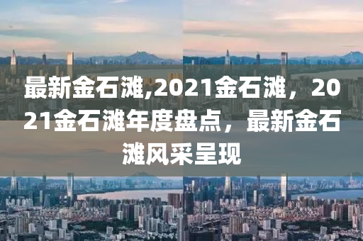 最新金石灘,2021金石灘，2021金石灘年度盤點，最新金石灘風采呈現(xiàn)