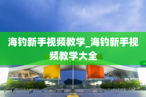 海釣新手視頻教學_海釣新手視頻教學大全-第1張圖片-姜太公愛釣魚