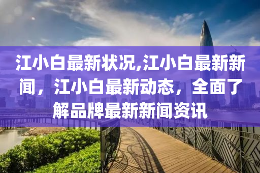 江小白最新狀況,江小白最新新聞，江小白最新動(dòng)態(tài)，全面了解品牌最新新聞資訊