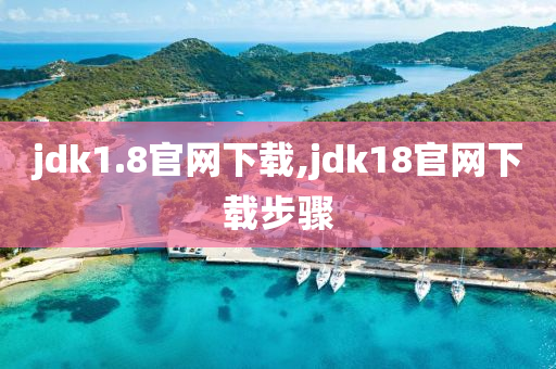 jdk1.8官網(wǎng)下載,jdk18官網(wǎng)下載步驟