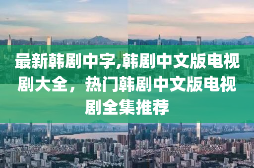 最新韓劇中字,韓劇中文版電視劇大全，熱門韓劇中文版電視劇全集推薦