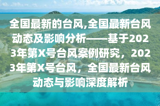 全國最新的臺風,全國最新臺風動態(tài)及影響分析——基于2023年第X號臺風案例研究，2023年第X號臺風，全國最新臺風動態(tài)與影響深度解析