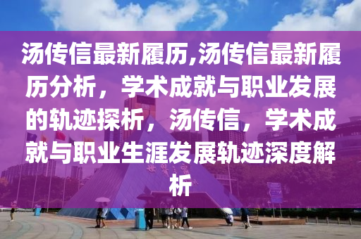 湯傳信最新履歷,湯傳信最新履歷分析，學(xué)術(shù)成就與職業(yè)發(fā)展的軌跡探析，湯傳信，學(xué)術(shù)成就與職業(yè)生涯發(fā)展軌跡深度解析