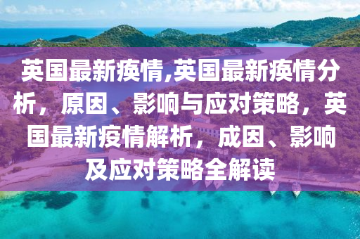 英國最新瘓情,英國最新瘓情分析，原因、影響與應(yīng)對(duì)策略，英國最新疫情解析，成因、影響及應(yīng)對(duì)策略全解讀