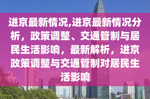 進京最新情況,進京最新情況分析，政策調(diào)整、交通管制與居民生活影響，最新解析，進京政策調(diào)整與交通管制對居民生活影響