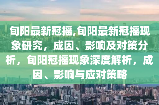 旬陽最新冠搖,旬陽最新冠搖現(xiàn)象研究，成因、影響及對策分析，旬陽冠搖現(xiàn)象深度解析，成因、影響與應對策略