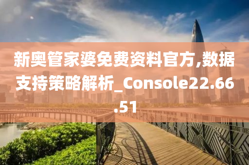 新奧管家婆免費(fèi)資料官方,數(shù)據(jù)支持策略解析_Console22.66.51-第1張圖片-姜太公愛(ài)釣魚(yú)