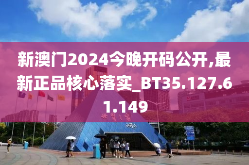 新澳門(mén)2024今晚開(kāi)碼公開(kāi),最新正品核心落實(shí)_BT35.127.61.149