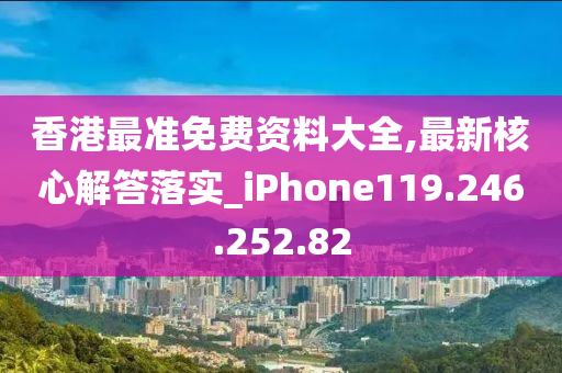 香港最準(zhǔn)免費(fèi)資料大全,最新核心解答落實(shí)_iPhone119.246.252.82