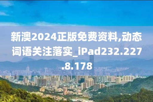 新澳2024正版免費(fèi)資料,動(dòng)態(tài)詞語關(guān)注落實(shí)_iPad232.227.8.178