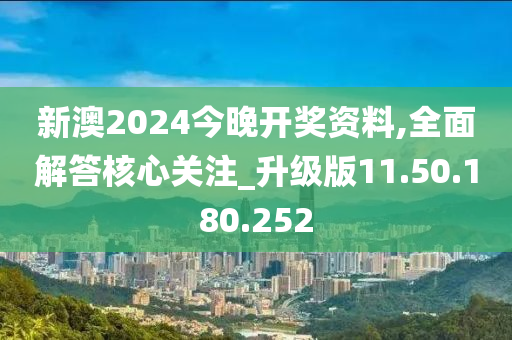 新澳2024今晚開獎(jiǎng)資料,全面解答核心關(guān)注_升級(jí)版11.50.180.252