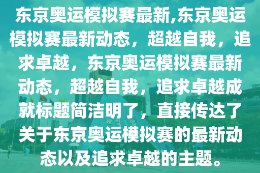 東京奧運(yùn)模擬賽最新,東京奧運(yùn)模擬賽最新動(dòng)態(tài)，超越自我，追求卓越，東京奧運(yùn)模擬賽最新動(dòng)態(tài)，超越自我，追求卓越成就標(biāo)題簡(jiǎn)潔明了，直接傳達(dá)了關(guān)于東京奧運(yùn)模擬賽的最新動(dòng)態(tài)以及追求卓越的主題。-第1張圖片-姜太公愛釣魚