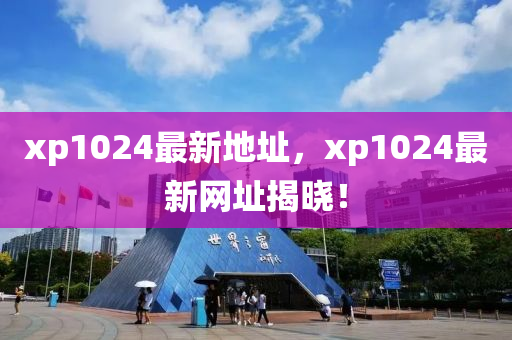 xp1024最新地址，xp1024最新網(wǎng)址揭曉！