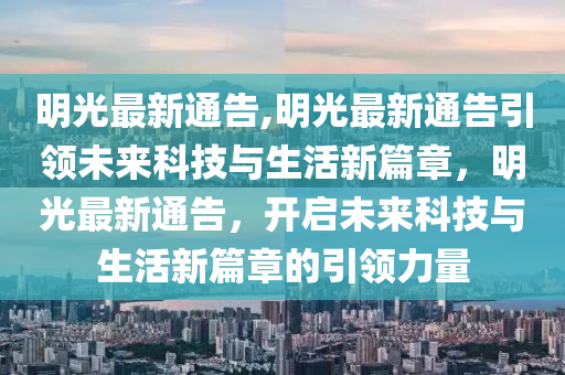 明光最新通告,明光最新通告引領(lǐng)未來科技與生活新篇章，明光最新通告，開啟未來科技與生活新篇章的引領(lǐng)力量