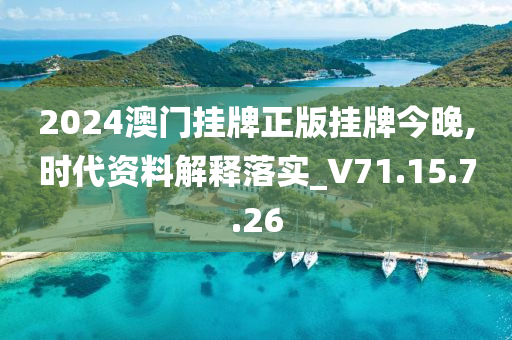 2024澳門掛牌正版掛牌今晚,時代資料解釋落實(shí)_V71.15.7.26-第1張圖片-姜太公愛釣魚